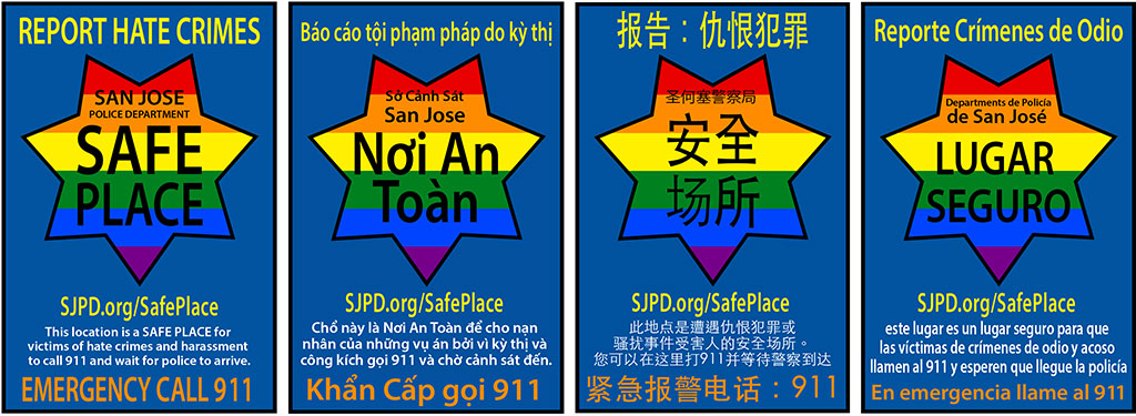 Safe Place Window Signage Examples in English, Vietnamese, Chinese and Spanish - Report Hate Crimes - San Jose Police Department "Safe Place" sjpd.org/safeplace - This location is a Safe Place for victims of hate crimes and harassment to call 911 and wait for police to arrive. Emergency Call 911