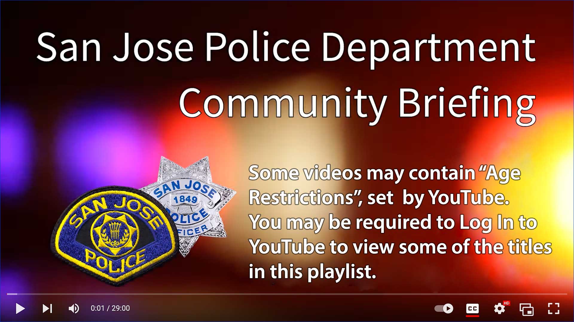 San Jose Police Department Community Briefing - Some videos may contain “Age Restrictions”, set  by YouTube. You may be required to Log In to YouTube to view some of the titles in this playlist.
